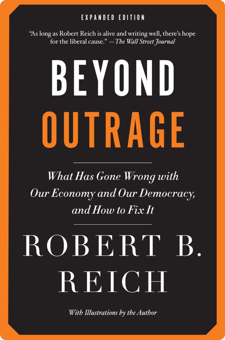 Beyond Outrage: What Has Gone Wrong With Our Economy And Our Democracy, And How To Fix It